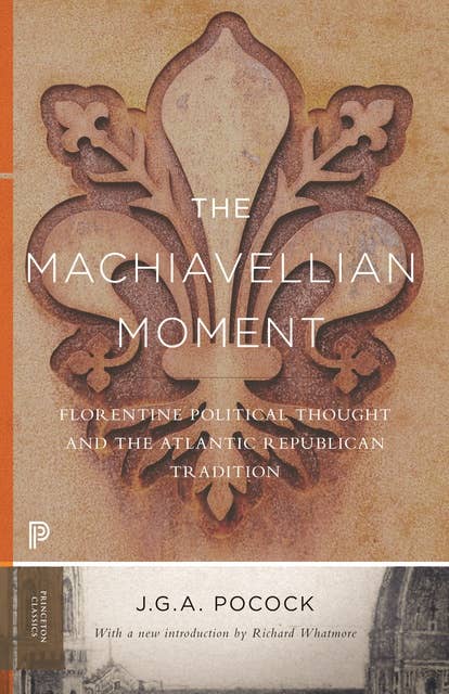The Machiavellian Moment: Florentine Political Thought and the Atlantic Republican Tradition
