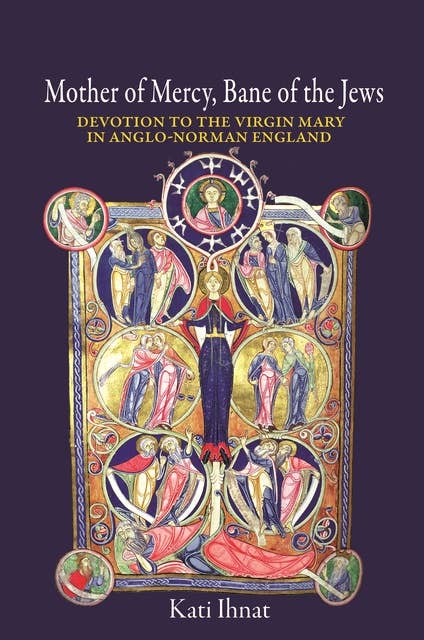 Mother of Mercy, Bane of the Jews: Devotion to the Virgin Mary in Anglo-Norman England