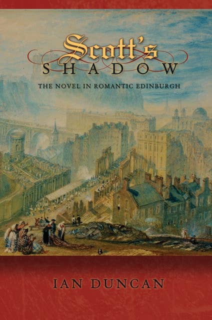 Scott's Shadow: The Novel in Romantic Edinburgh