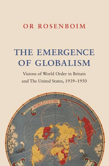 The Emergence of Globalism: Visions of World Order in Britain and the United States, 1939–1950
