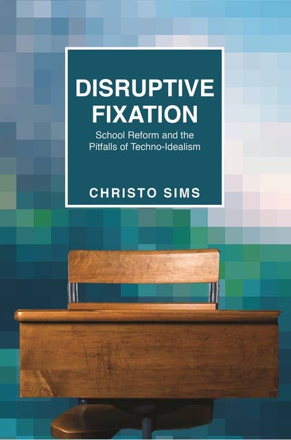 Disruptive Fixation: School Reform and the Pitfalls of Techno-Idealism