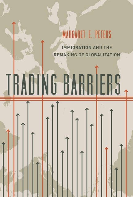Trading Barriers: Immigration and the Remaking of Globalization