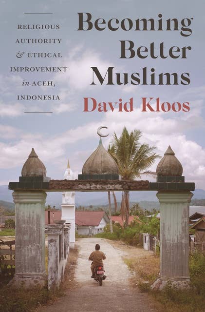 Becoming Better Muslims: Religious Authority and Ethical Improvement in Aceh, Indonesia
