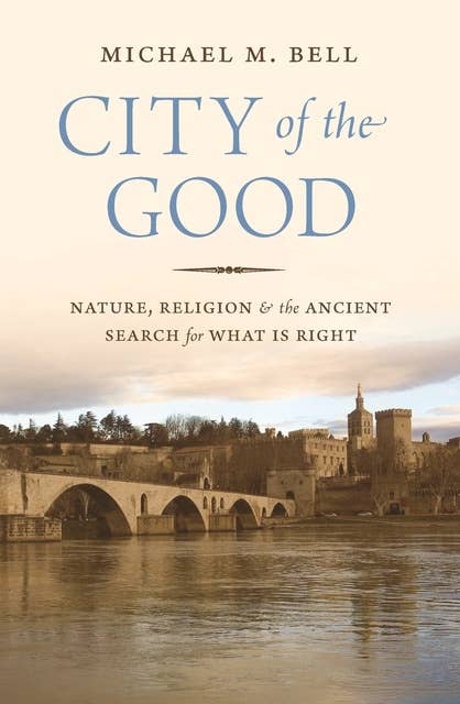 City of the Good: Nature, Religion, and the Ancient Search for What Is Right