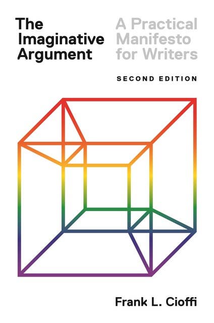 The Imaginative Argument: A Practical Manifesto for Writers – Second Edition: A Practical Manifesto for Writers - Second Edition