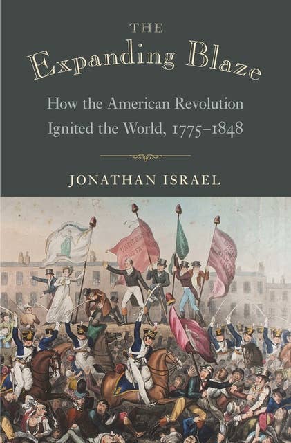 The Expanding Blaze: How the American Revolution Ignited the World, 1775–1848: How the American Revolution Ignited the World, 1775-1848