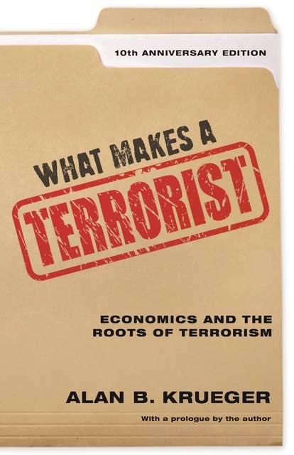 What Makes a Terrorist: Economics and the Roots of Terrorism – 10th Anniversary Edition: Economics and the Roots of Terrorism - 10th Anniversary Edition