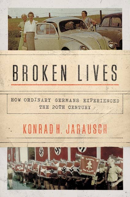 Broken Lives: How Ordinary Germans Experienced the 20th Century