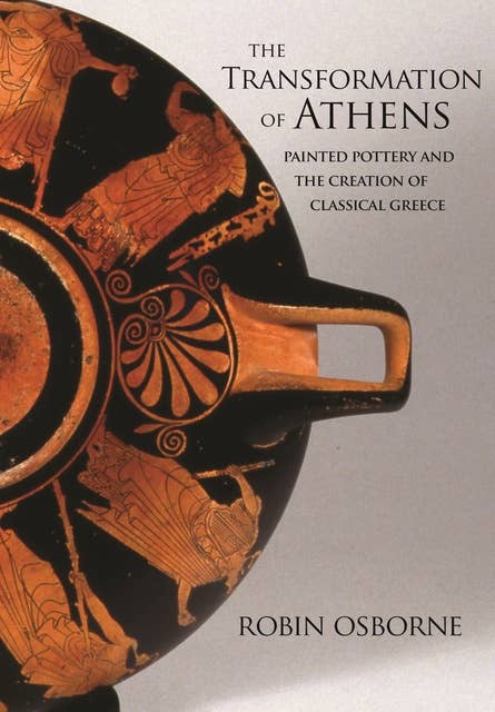 The Transformation of Athens: Painted Pottery and the Creation of Classical Greece