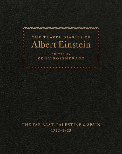 The Travel Diaries of Albert Einstein: The Far East, Palestine, and Spain, 1922–1923: The Far East, Palestine, and Spain, 1922–1923
