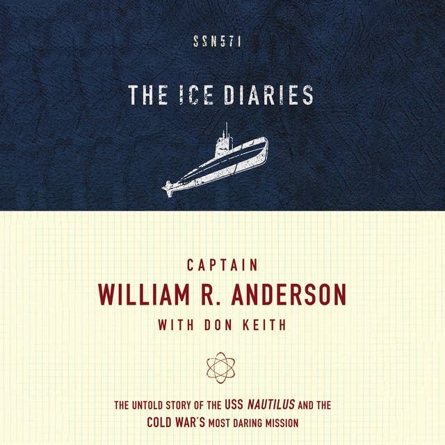 The Ice Diaries: The Untold Story of the USS Nautilus and the Cold War’s Most Daring Mission
