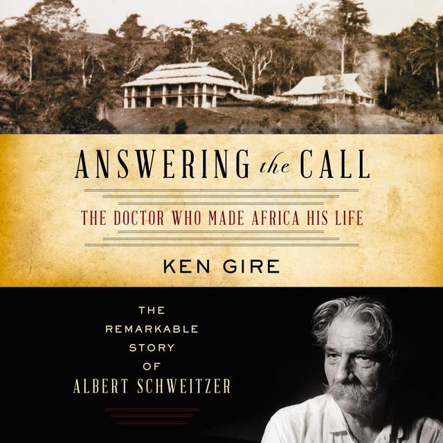 Answering the Call: The Doctor Who Made Africa His Life: The Doctor Who Made Africa His Life: The Remarkable Story of Albert Schweitzer