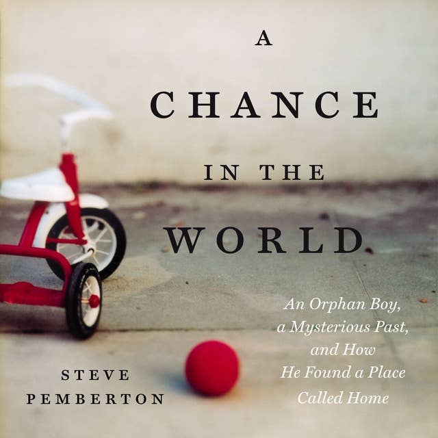 A Chance in the World: An Orphan Boy, A Mysterious Past and How He Found a Place Called Home: An Orphan Boy, a Mysterious Past, and How He Found a Place Called Home