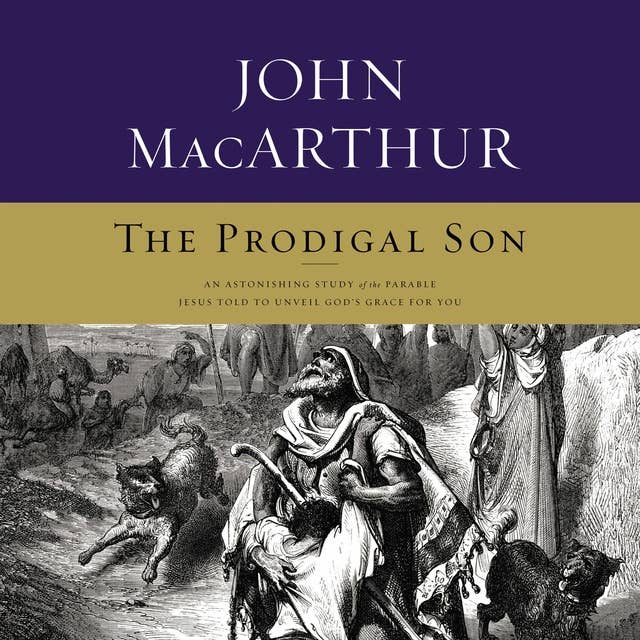 The Prodigal Son: An Astonishing Study of the Parable Jesus Told to Unveil God's Grace for You