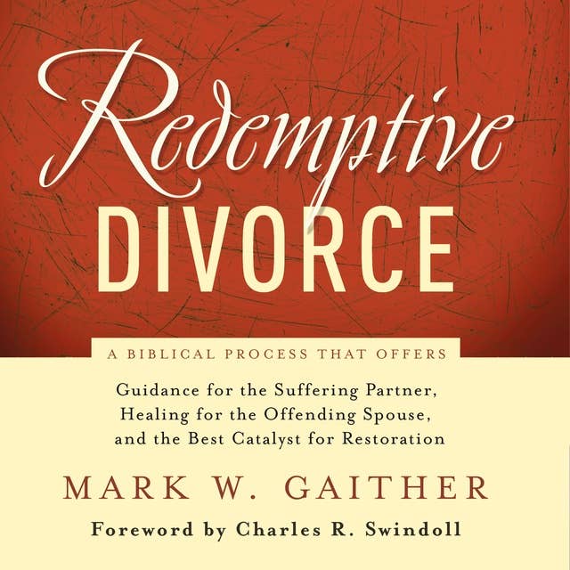 Redemptive Divorce: A Biblical Process that Offers Guidance for the Suffering Partner, Healing for the Offending Spouse, and the Best Catalyst for Restoration