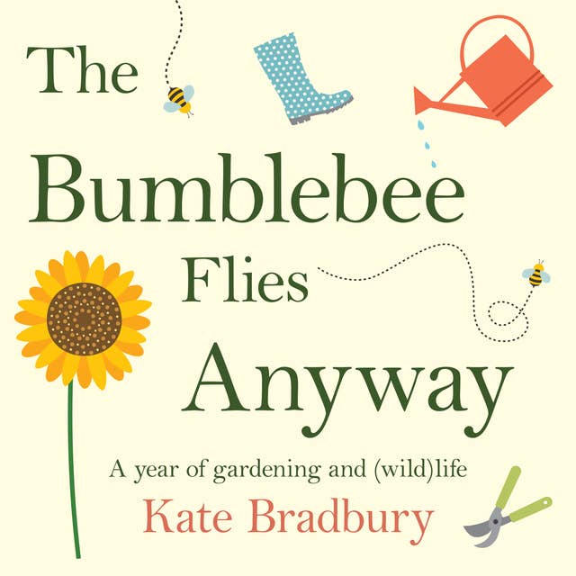 The Bumblebee Flies Anyway: A year of gardening and (wild)life