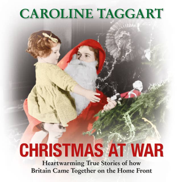 Christmas at War: Heartwarming True Stories of How Britain Came Together on the Home Front