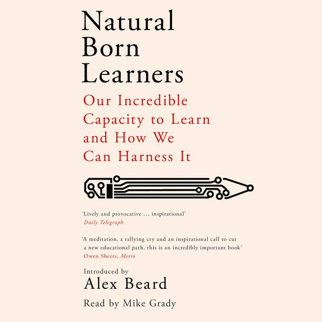 Natural Born Learners: Our Incredible Capacity to Learn and How We Can Harness It