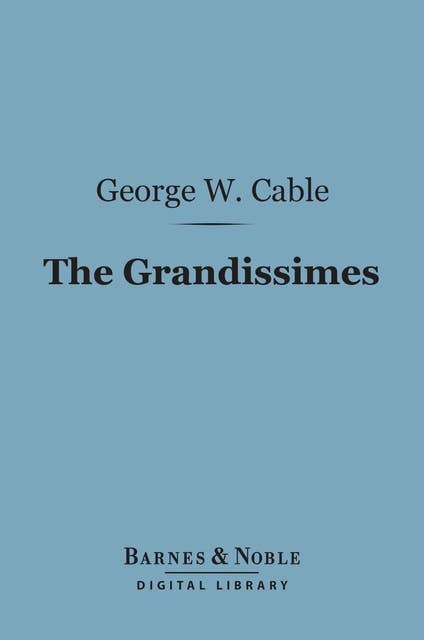 The Grandissimes (Barnes & Noble Digital Library): A Story of Creole Life