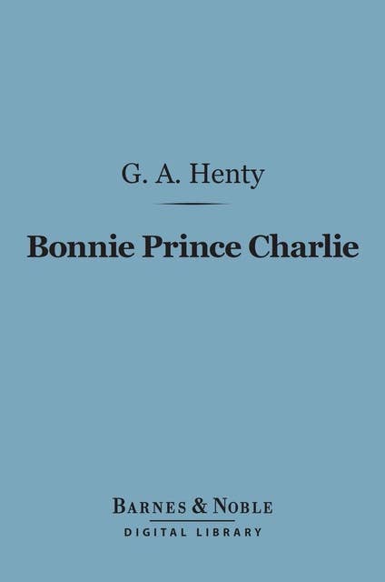 Bonnie Prince Charlie (Barnes & Noble Digital Library): A Tale of Fontenoy and Culloden