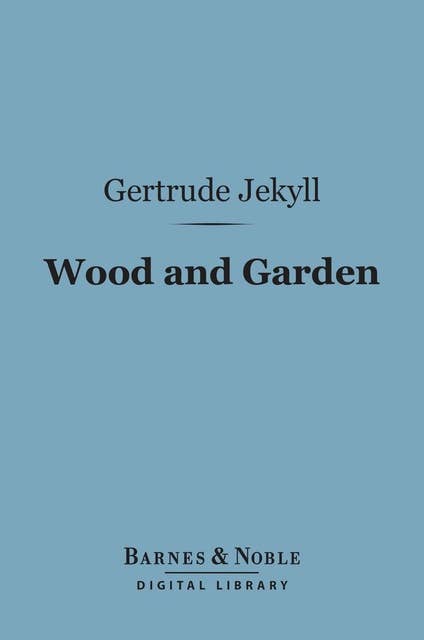 Wood and Garden (Barnes & Noble Digital Library): Notes and Thoughts, Practical and Critical, of a Working Amateur