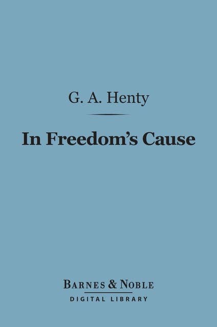In Freedom's Cause (Barnes & Noble Digital Library): A Story of Wallace and Bruce