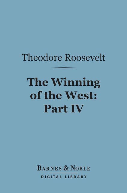 The Winning of the West (Barnes & Noble Digital Library): Part IV; The Indian Wars, 1784-1787; Franklin, Kentucky, Ohio and Tennessee