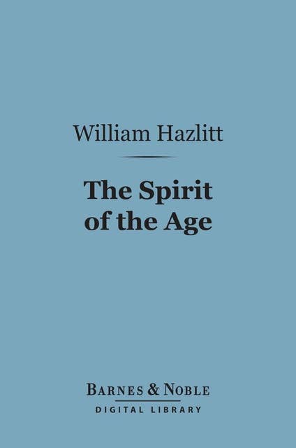 The Spirit of the Age (Barnes & Noble Digital Library): Or, Contemporary Portraits