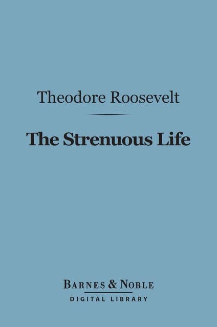 The Strenuous Life Essays and Addresses (Barnes & Noble Digital Library)
