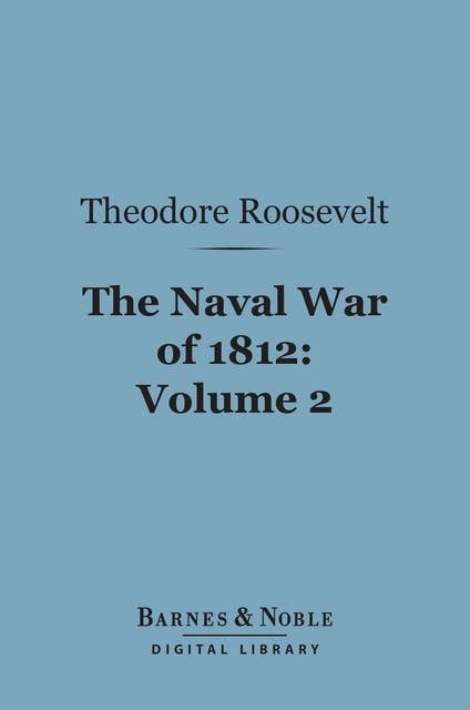 The Naval War of 1812, Volume 2 (Barnes & Noble Digital Library): Or the History of the United States Navy During the Last War with Great Britain