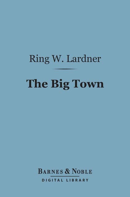 The Big Town (Barnes & Noble Digital Library): How I and the Mrs. Go to New York to See Life and Get Katie a Husband