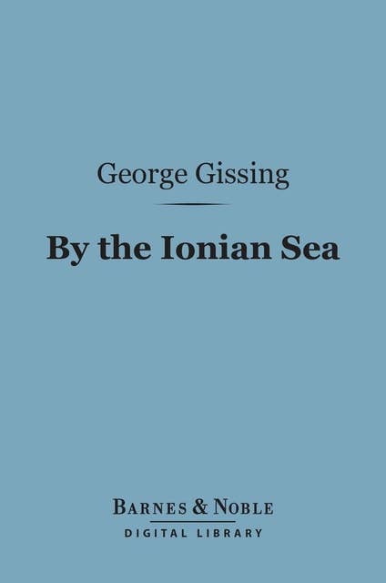 By the Ionian Sea (Barnes & Noble Digital Library): Notes of a Ramble in Southern Italy