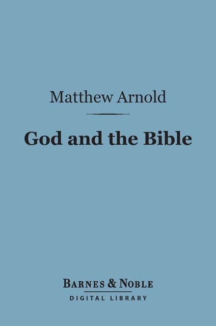 God and the Bible: (Barnes & Noble Digital Library): A Review of Objections to 'Literature and Dogma'