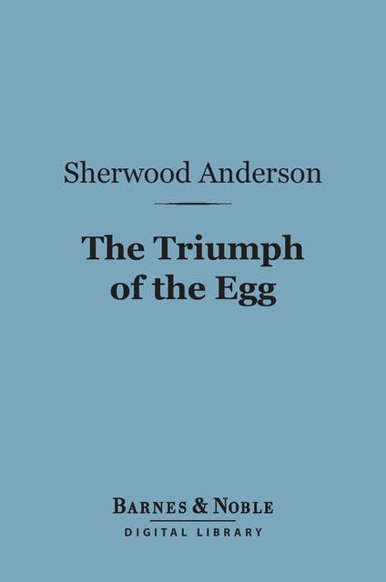 The Triumph of the Egg (Barnes & Noble Digital Library): A Book of Impressions from American Life in Tales and Poems