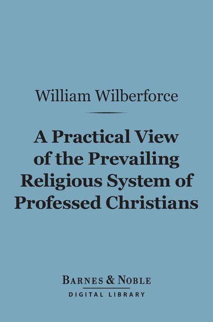 A Practical View of the Prevailing Religious System of Professed Christians… (Barnes & Noble Digital Library)
