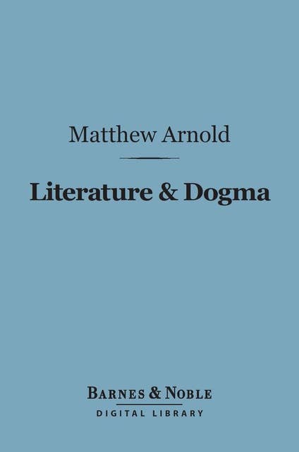 Literature & Dogma (Barnes & Noble Digital Library): An Essay Towards a Better Apprehension of the Bible