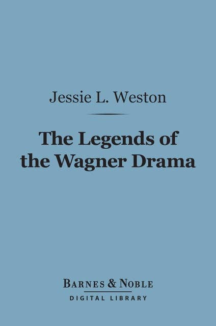 The Legends of the Wagner Drama (Barnes & Noble Digital Library): Studies in Mythology and Romance