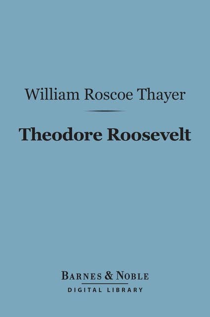 Theodore Roosevelt (Barnes & Noble Digital Library): An Intimate Biography