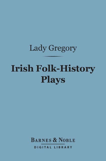 Irish Folk-History Plays (Barnes & Noble Digital Library): First Series, The Tragedies