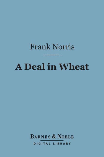 A Deal in Wheat (Barnes & Noble Digital Library): And Other Stories of the New and Old West
