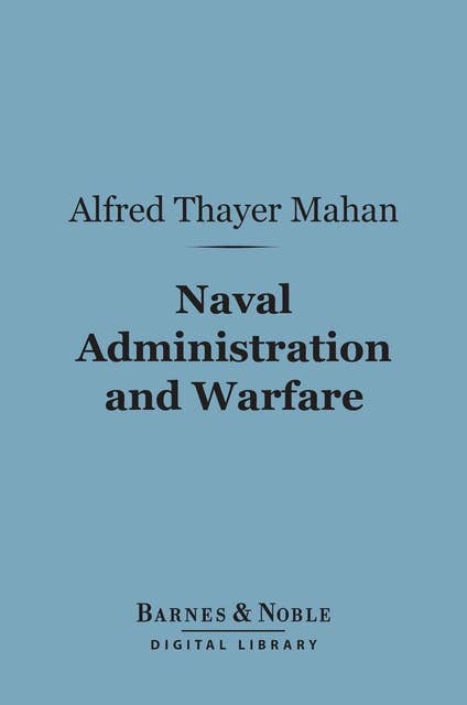 Naval Administration and Warfare (Barnes & Noble Digital Library): Some General Principles, With Other Essays