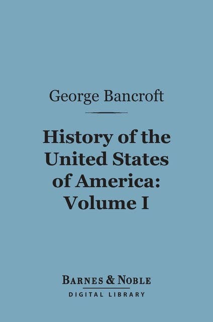 History of the United States of America, Volume 1 (Barnes & Noble Digital Library): From the Discovery of the Continent