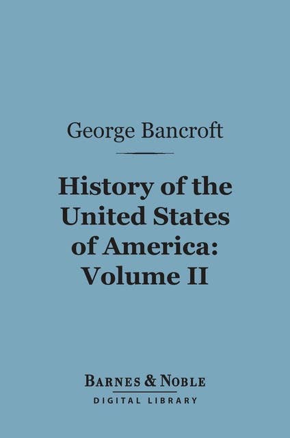 History of the United States of America, Volume 2 (Barnes & Noble Digital Library): From the Discovery of the Continent