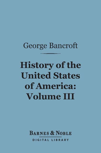History of the United States of America, Volume 3 (Barnes & Noble Digital Library): From the Discovery of the Continent