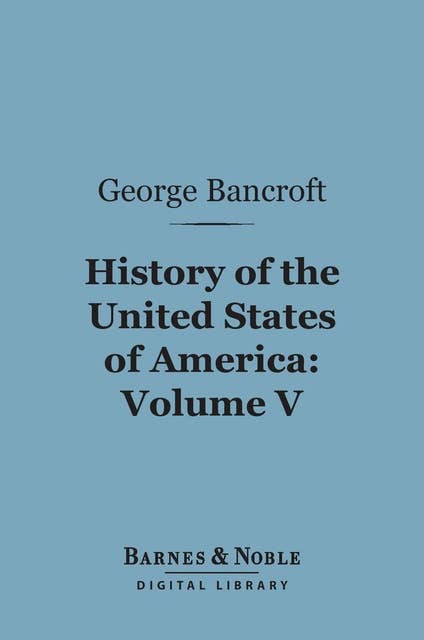 History of the United States of America, Volume 5 (Barnes & Noble Digital Library): From the Discovery of the Continent