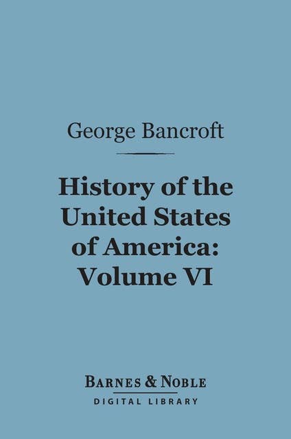 History of the United States of America, Volume 6 (Barnes & Noble Digital Library): From the Discovery of the Continent