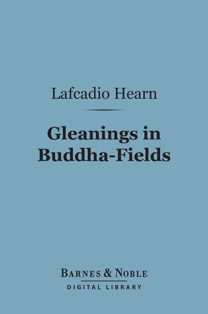 Gleanings in Buddha-Fields (Barnes & Noble Digital Library): Studies of Hand and Soul in the Far East