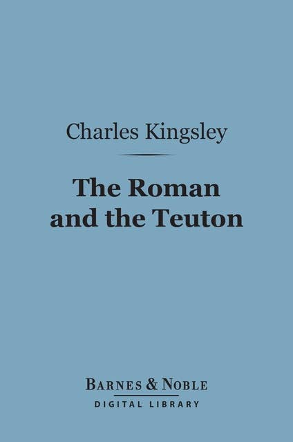 The Roman and the Teuton (Barnes & Noble Digital Library): A Series of Lectures