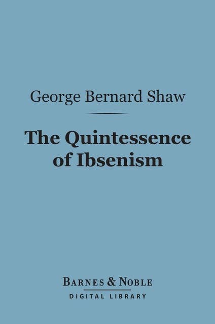 The Quintessence of Ibsenism (Barnes & Noble Digital Library)