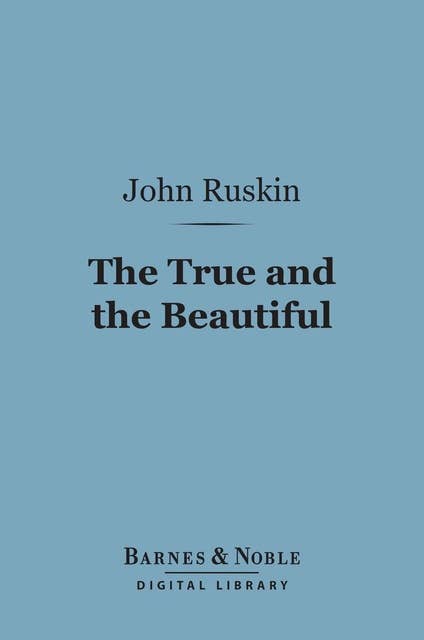 The True and the Beautiful (Barnes & Noble Digital Library): In Nature, Art, Morals and Religion